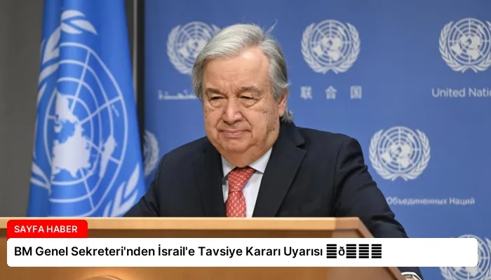 BM Genel Sekreteri’nden İsrail’e Tavsiye Kararı Uyarısı ⏬👇