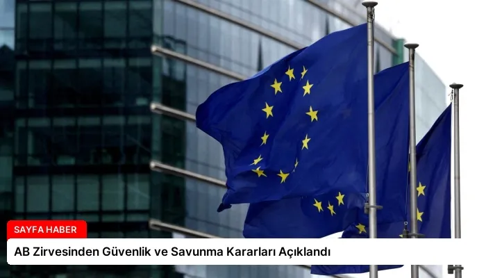 AB Zirvesinden Güvenlik ve Savunma Kararları Açıklandı