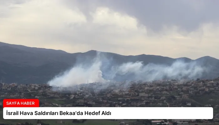 İsrail Hava Saldırıları Bekaa’da Hedef Aldı
