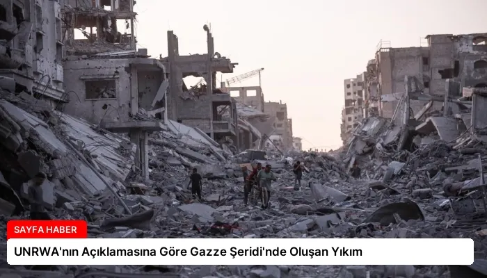 UNRWA’nın Açıklamasına Göre Gazze Şeridi’nde Oluşan Yıkım