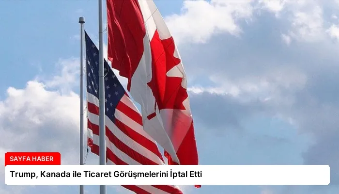 Trump, Kanada ile Ticaret Görüşmelerini İptal Etti
