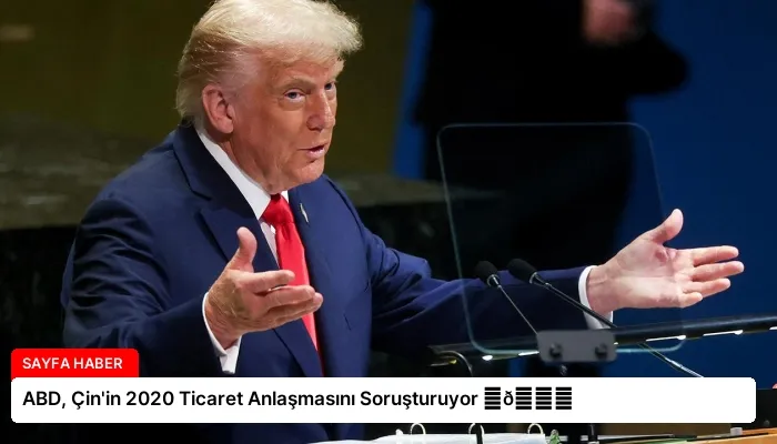 ABD, Çin’in 2020 Ticaret Anlaşmasını Soruşturuyor ⏬👇