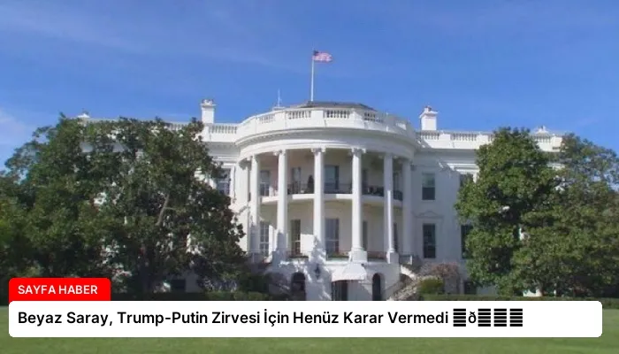 Beyaz Saray, Trump-Putin Zirvesi İçin Henüz Karar Vermedi ⏬👇