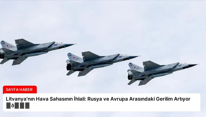 Litvanya’nın Hava Sahasının İhlali: Rusya ve Avrupa Arasındaki Gerilim Artıyor ⏬👇