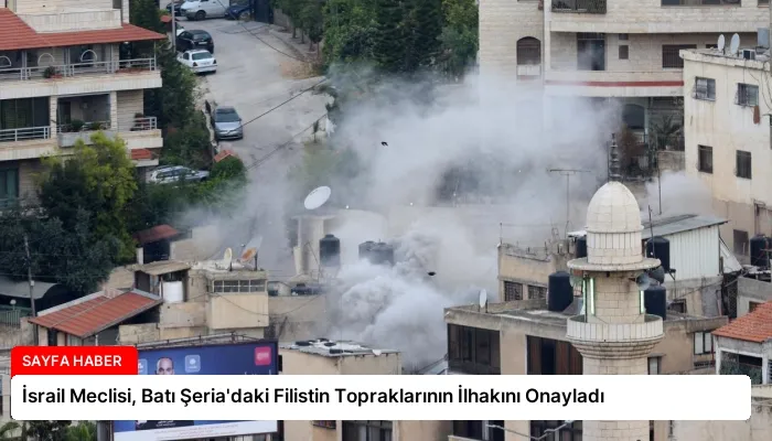 İsrail Meclisi, Batı Şeria’daki Filistin Topraklarının İlhakını Onayladı