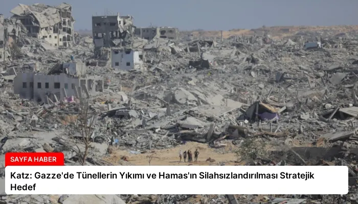 Katz: Gazze’de Tünellerin Yıkımı ve Hamas’ın Silahsızlandırılması Stratejik Hedef