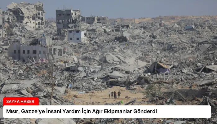 Mısır, Gazze’ye İnsani Yardım İçin Ağır Ekipmanlar Gönderdi