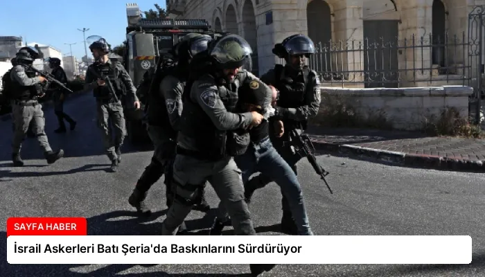 İsrail Askerleri Batı Şeria’da Baskınlarını Sürdürüyor