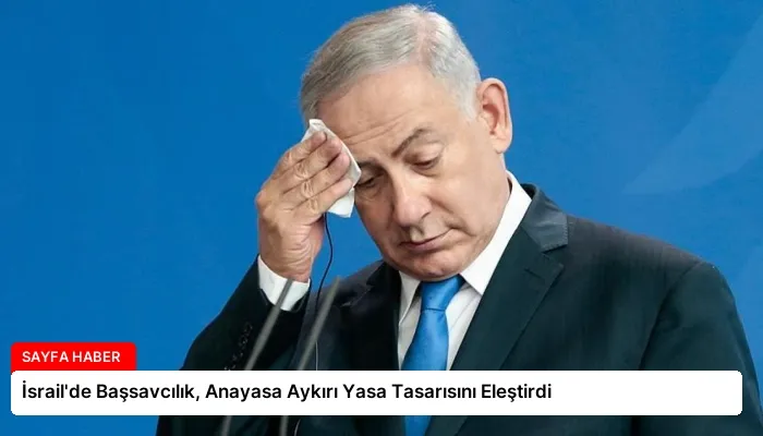 İsrail’de Başsavcılık, Anayasa Aykırı Yasa Tasarısını Eleştirdi