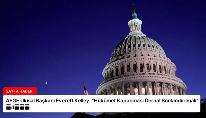 AFGE Ulusal Başkanı Everett Kelley: “Hükümet Kapanması Derhal Sonlandırılmalı” ⏬👇