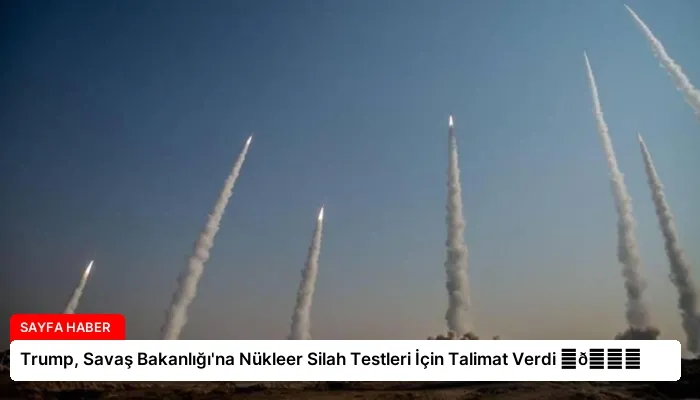 Trump, Savaş Bakanlığı’na Nükleer Silah Testleri İçin Talimat Verdi ⏬👇