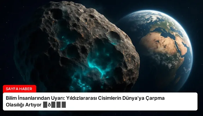 Bilim İnsanlarından Uyarı: Yıldızlararası Cisimlerin Dünya’ya Çarpma Olasılığı Artıyor ⏬👇