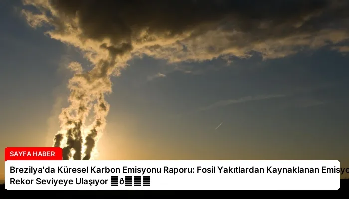 Brezilya’da Küresel Karbon Emisyonu Raporu: Fosil Yakıtlardan Kaynaklanan Emisyonlar Rekor Seviyeye Ulaşıyor ⏬👇