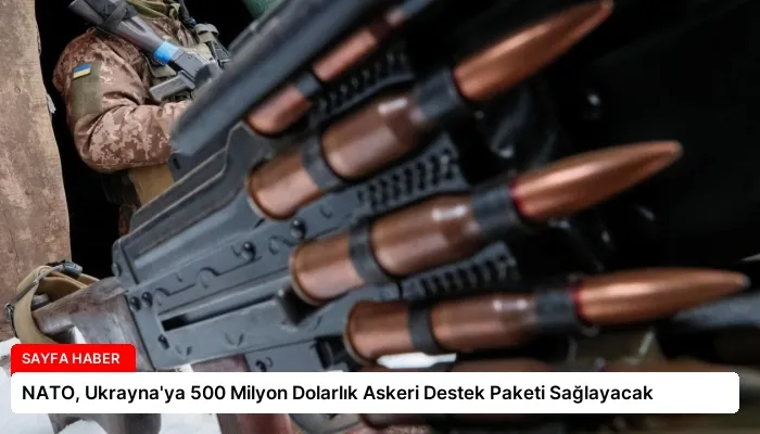 NATO, Ukrayna’ya 500 Milyon Dolarlık Askeri Destek Paketi Sağlayacak
