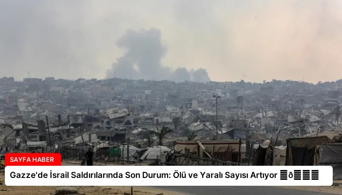 Gazze’de İsrail Saldırılarında Son Durum: Ölü ve Yaralı Sayısı Artıyor ⏬👇