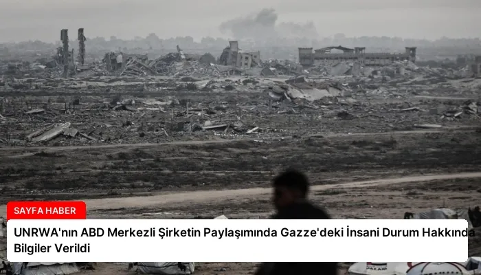 UNRWA’nın ABD Merkezli Şirketin Paylaşımında Gazze’deki İnsani Durum Hakkında Bilgiler Verildi