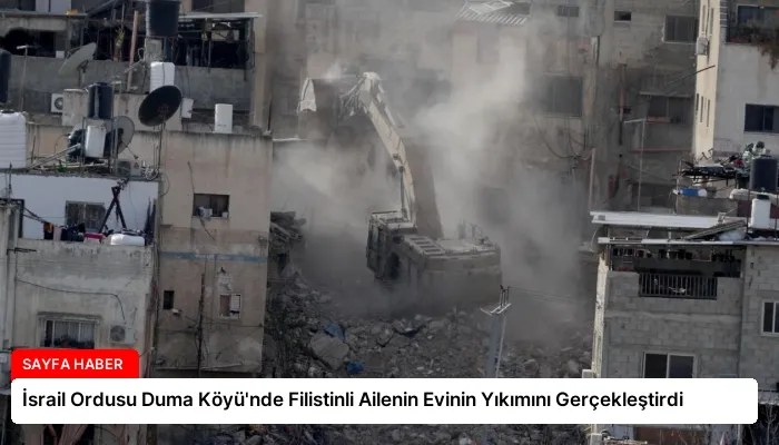 İsrail Ordusu Duma Köyü’nde Filistinli Ailenin Evinin Yıkımını Gerçekleştirdi