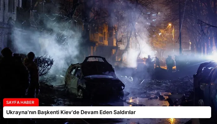 Ukrayna’nın Başkenti Kiev’de Devam Eden Saldırılar