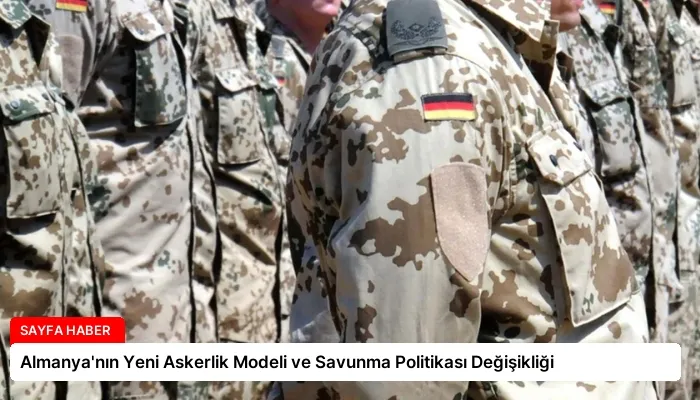 Almanya’nın Yeni Askerlik Modeli ve Savunma Politikası Değişikliği