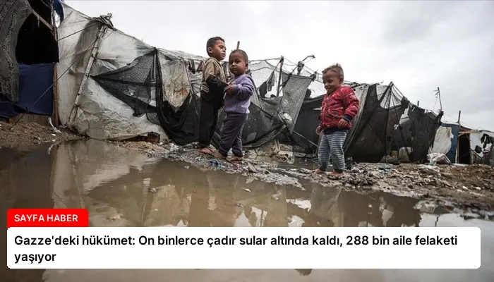 Gazze’deki hükümet: On binlerce çadır sular altında kaldı, 288 bin aile felaketi yaşıyor