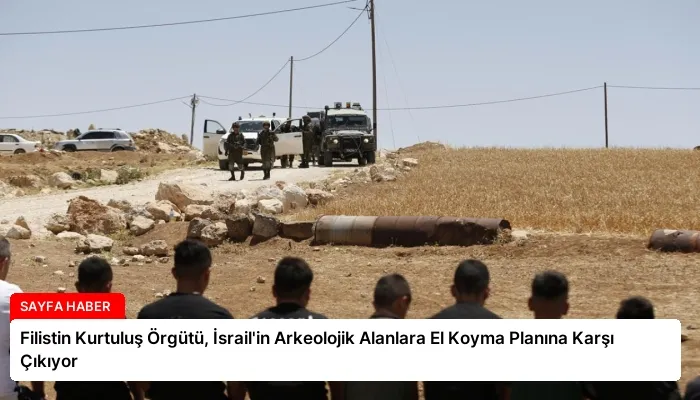 Filistin Kurtuluş Örgütü, İsrail’in Arkeolojik Alanlara El Koyma Planına Karşı Çıkıyor