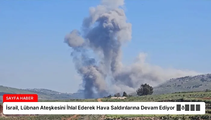İsrail, Lübnan Ateşkesini İhlal Ederek Hava Saldırılarına Devam Ediyor ⏬👇