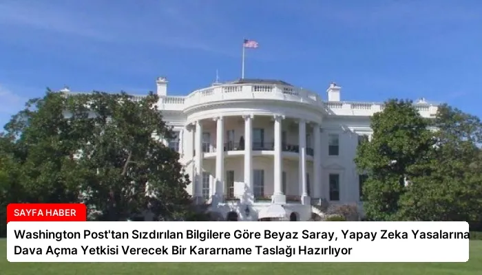 Washington Post’tan Sızdırılan Bilgilere Göre Beyaz Saray, Yapay Zeka Yasalarına Dava Açma Yetkisi Verecek Bir Kararname Taslağı Hazırlıyor