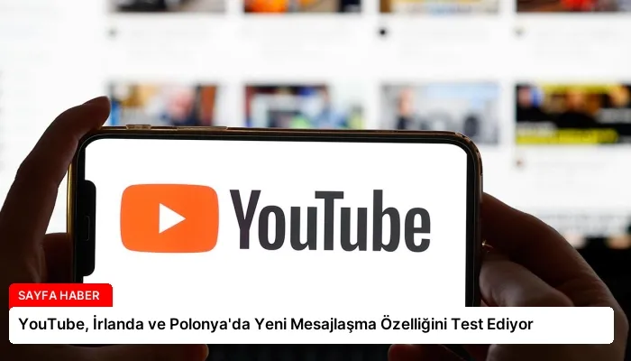 YouTube, İrlanda ve Polonya’da Yeni Mesajlaşma Özelliğini Test Ediyor