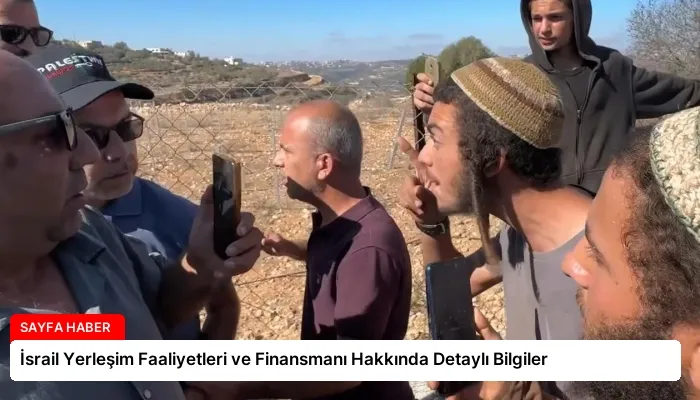 İsrail Yerleşim Faaliyetleri ve Finansmanı Hakkında Detaylı Bilgiler