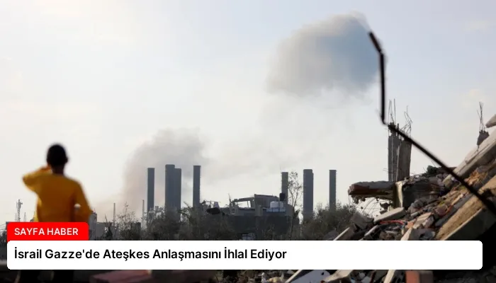 İsrail Gazze’de Ateşkes Anlaşmasını İhlal Ediyor