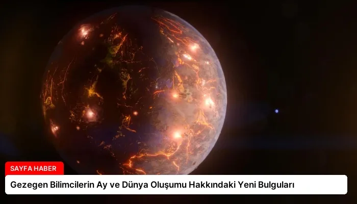 Gezegen Bilimcilerin Ay ve Dünya Oluşumu Hakkındaki Yeni Bulguları