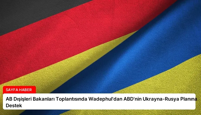 AB Dışişleri Bakanları Toplantısında Wadephul’dan ABD’nin Ukrayna-Rusya Planına Destek