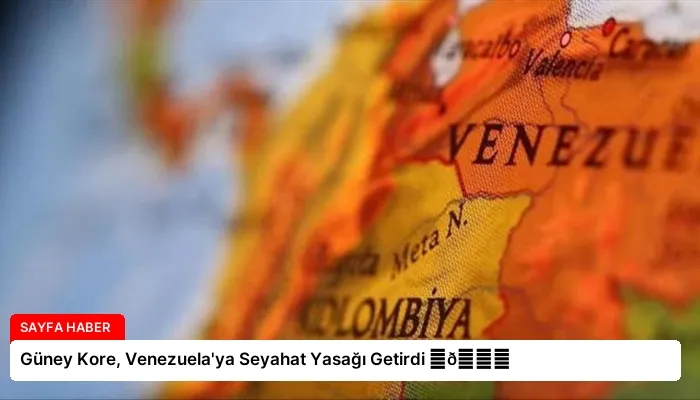 Güney Kore, Venezuela’ya Seyahat Yasağı Getirdi ⏬👇