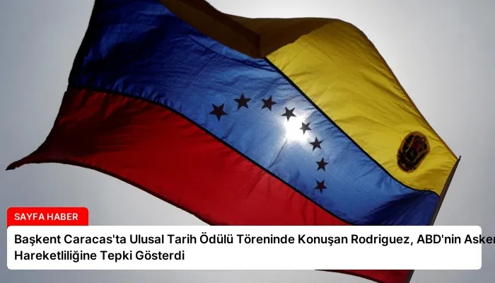 Başkent Caracas’ta Ulusal Tarih Ödülü Töreninde Konuşan Rodriguez, ABD’nin Askeri Hareketliliğine Tepki Gösterdi