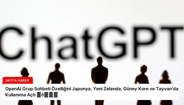 OpenAI Grup Sohbeti Özelliğini Japonya, Yeni Zelanda, Güney Kore ve Tayvan’da Kullanıma Açtı ⏬👇