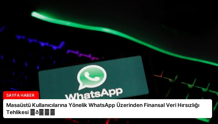 Masaüstü Kullanıcılarına Yönelik WhatsApp Üzerinden Finansal Veri Hırsızlığı Tehlikesi ⏬👇