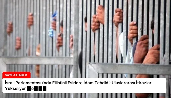 İsrail Parlamentosu’nda Filistinli Esirlere İdam Tehdidi: Uluslararası İtirazlar Yükseliyor ⏬👇