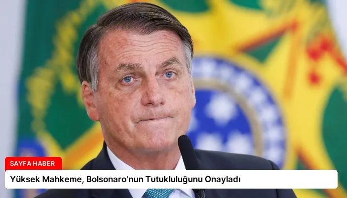 Yüksek Mahkeme, Bolsonaro’nun Tutukluluğunu Onayladı