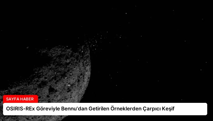 OSIRIS-REx Göreviyle Bennu’dan Getirilen Örneklerden Çarpıcı Keşif