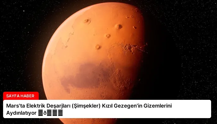 Mars’ta Elektrik Deşarjları (Şimşekler) Kızıl Gezegen’in Gizemlerini Aydınlatıyor ⏬👇