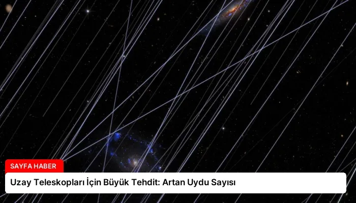 Uzay Teleskopları İçin Büyük Tehdit: Artan Uydu Sayısı