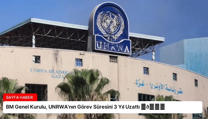 BM Genel Kurulu, UNRWA’nın Görev Süresini 3 Yıl Uzattı ⏬👇