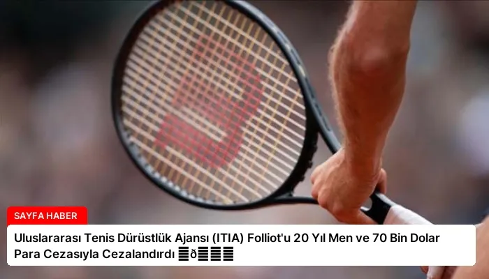 Uluslararası Tenis Dürüstlük Ajansı (ITIA) Folliot’u 20 Yıl Men ve 70 Bin Dolar Para Cezasıyla Cezalandırdı ⏬👇