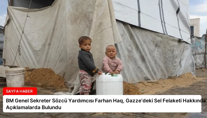 BM Genel Sekreter Sözcü Yardımcısı Farhan Haq, Gazze’deki Sel Felaketi Hakkında Açıklamalarda Bulundu