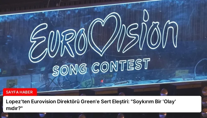 Lopez’ten Eurovision Direktörü Green’e Sert Eleştiri: “Soykırım Bir ‘Olay’ mıdır?”