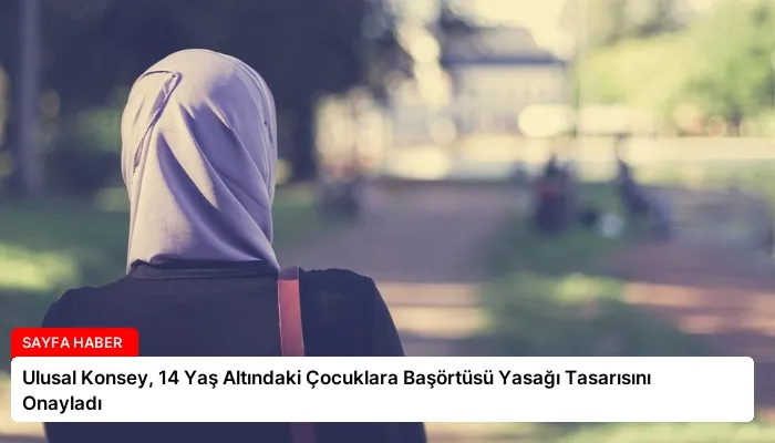 Ulusal Konsey, 14 Yaş Altındaki Çocuklara Başörtüsü Yasağı Tasarısını Onayladı