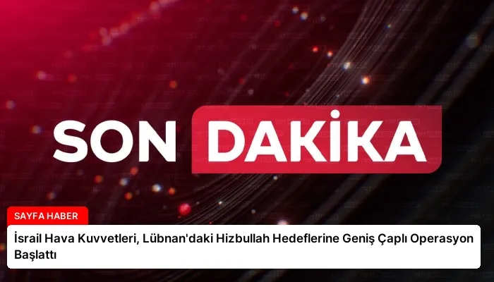 İsrail Hava Kuvvetleri, Lübnan’daki Hizbullah Hedeflerine Geniş Çaplı Operasyon Başlattı