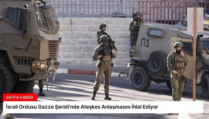 İsrail Ordusu Gazze Şeridi’nde Ateşkes Anlaşmasını İhlal Ediyor