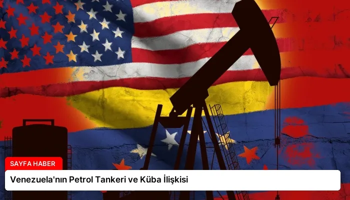 Venezuela’nın Petrol Tankeri ve Küba İlişkisi