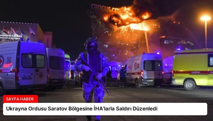 Ukrayna Ordusu Saratov Bölgesine İHA’larla Saldırı Düzenledi